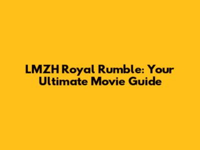 LMZH Royal Rumble: Your Ultimate Movie Guide