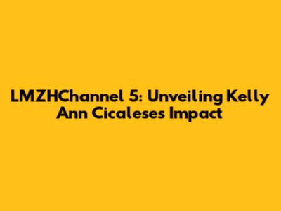 LMZHChannel 5: Unveiling Kelly Ann Cicalese's Impact