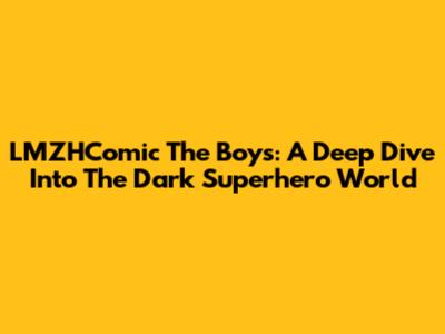 LMZHComic The Boys: A Deep Dive Into The Dark Superhero World