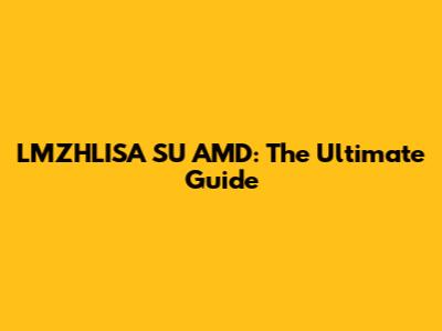 LMZHLISA SU AMD: The Ultimate Guide