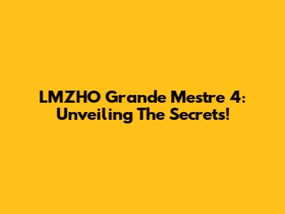 LMZHO Grande Mestre 4: Unveiling The Secrets!