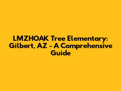 LMZHOAK Tree Elementary: Gilbert, AZ - A Comprehensive Guide