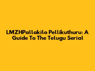 LMZHPallakilo Pellikuthuru: A Guide To The Telugu Serial