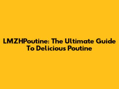 LMZHPoutine: The Ultimate Guide To Delicious Poutine