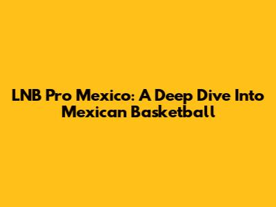 LNB Pro Mexico: A Deep Dive Into Mexican Basketball