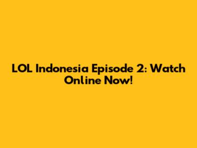 LOL Indonesia Episode 2: Watch Online Now!