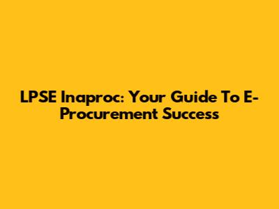 LPSE Inaproc: Your Guide To E-Procurement Success