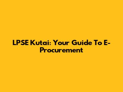 LPSE Kutai: Your Guide To E-Procurement