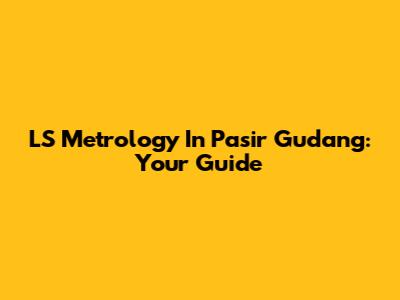 LS Metrology In Pasir Gudang: Your Guide