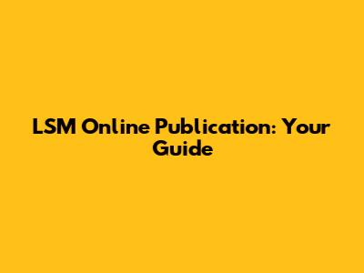 LSM Online Publication: Your Guide