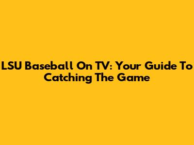 LSU Baseball On TV: Your Guide To Catching The Game