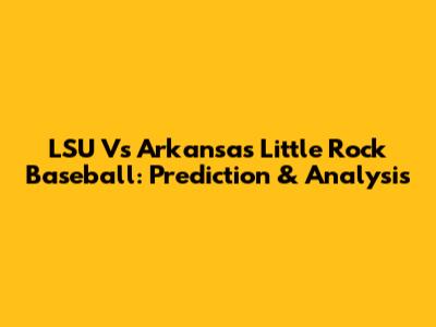 LSU Vs Arkansas Little Rock Baseball: Prediction & Analysis