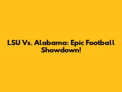 LSU Vs. Alabama: Epic Football Showdown!