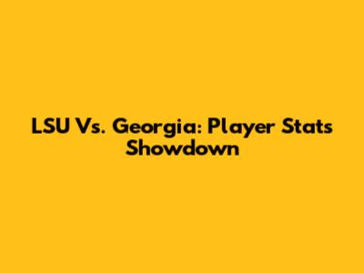 LSU Vs. Georgia: Player Stats Showdown