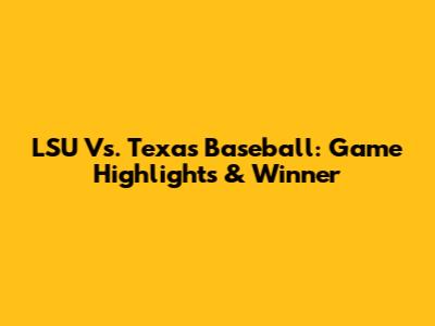 LSU Vs. Texas Baseball: Game Highlights & Winner