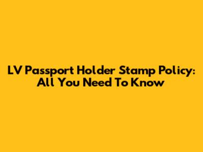 LV Passport Holder Stamp Policy: All You Need To Know