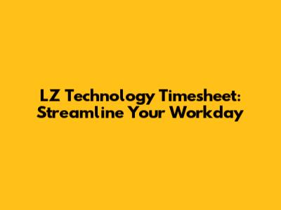 LZ Technology Timesheet: Streamline Your Workday