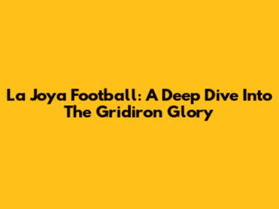 La Joya Football: A Deep Dive Into The Gridiron Glory