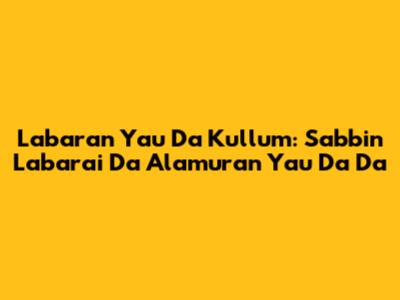 Labaran Yau Da Kullum: Sabbin Labarai Da Al'amuran Yau Da Da