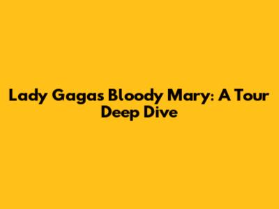 Lady Gaga's Bloody Mary: A Tour Deep Dive