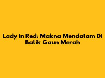 Lady In Red: Makna Mendalam Di Balik Gaun Merah