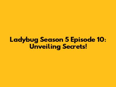 Ladybug Season 5 Episode 10: Unveiling Secrets!