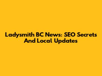 Ladysmith BC News: SEO Secrets And Local Updates