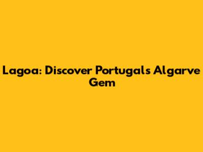Lagoa: Discover Portugal's Algarve Gem