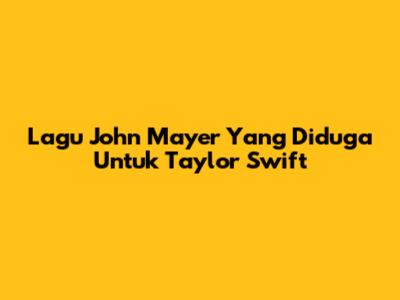 Lagu John Mayer Yang Diduga Untuk Taylor Swift