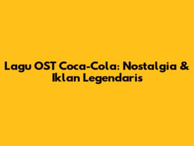 Lagu OST Coca-Cola: Nostalgia & Iklan Legendaris