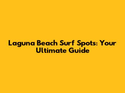 Laguna Beach Surf Spots: Your Ultimate Guide