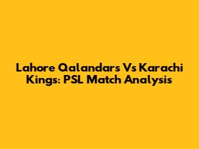 Lahore Qalandars Vs Karachi Kings: PSL Match Analysis