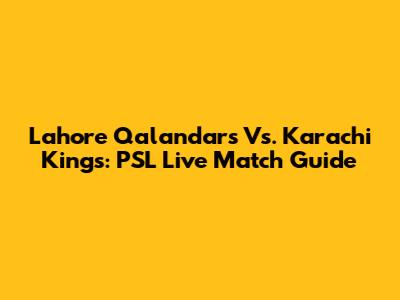 Lahore Qalandars Vs. Karachi Kings: PSL Live Match Guide