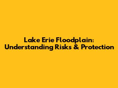 Lake Erie Floodplain: Understanding Risks & Protection