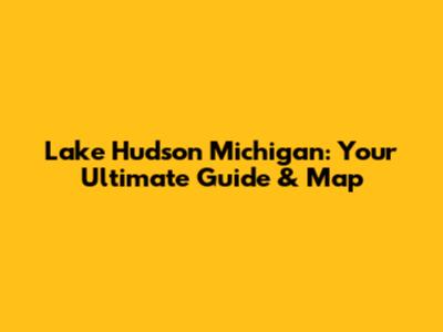 Lake Hudson Michigan: Your Ultimate Guide & Map