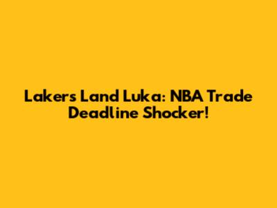 Lakers Land Luka: NBA Trade Deadline Shocker!