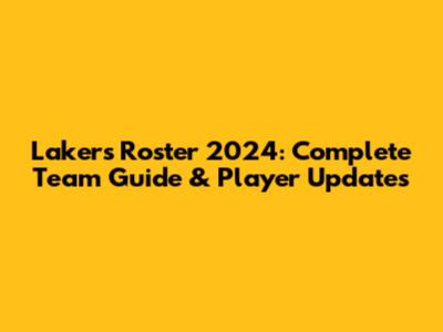 Lakers Roster 2024: Complete Team Guide & Player Updates