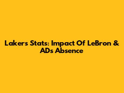 Lakers Stats: Impact Of LeBron & AD's Absence