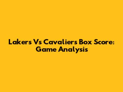 Lakers Vs Cavaliers Box Score: Game Analysis