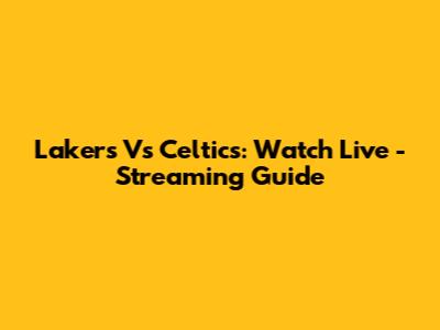 Lakers Vs Celtics: Watch Live - Streaming Guide