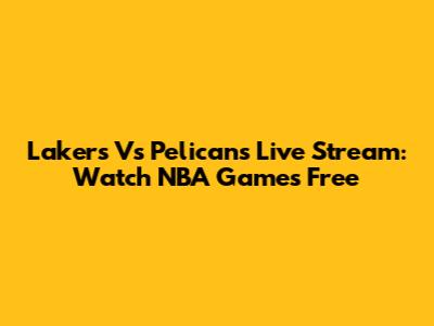 Lakers Vs Pelicans Live Stream: Watch NBA Games Free
