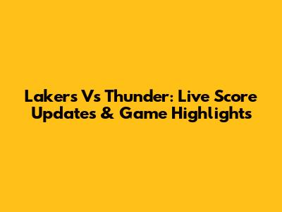 Lakers Vs Thunder: Live Score Updates & Game Highlights