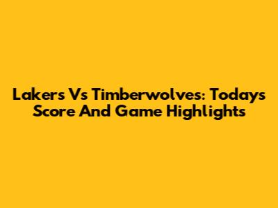 Lakers Vs Timberwolves: Today's Score And Game Highlights