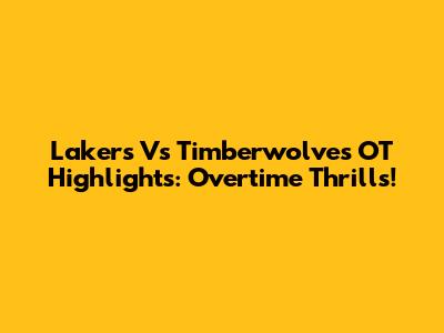 Lakers Vs Timberwolves OT Highlights: Overtime Thrills!