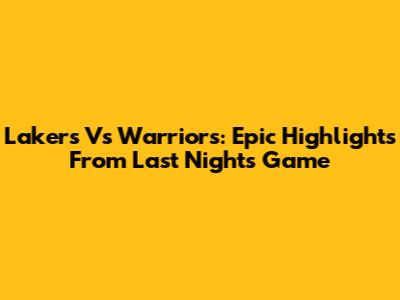Lakers Vs Warriors: Epic Highlights From Last Night's Game