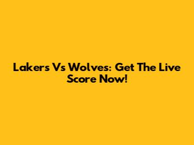 Lakers Vs Wolves: Get The Live Score Now!