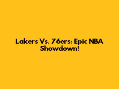Lakers Vs. 76ers: Epic NBA Showdown!