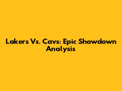 Lakers Vs. Cavs: Epic Showdown Analysis