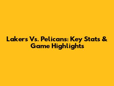 Lakers Vs. Pelicans: Key Stats & Game Highlights