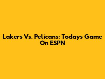Lakers Vs. Pelicans: Today's Game On ESPN